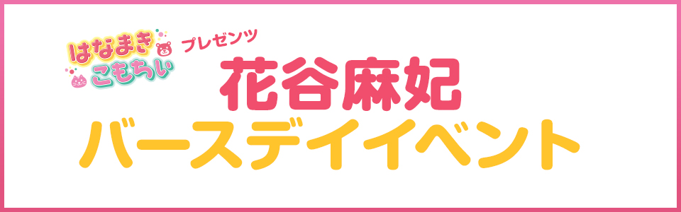 はなまきこもちぃプレゼンツ “花谷麻妃”バースデイ後夜祭イベント2026 detail 1