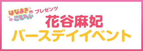 はなまきこもちぃプレゼンツ “花谷麻妃”バースデイ後夜祭イベント2026 detail 2